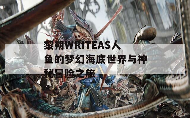 黎朔WRITEAS人魚的夢幻海底世界與神秘冒險之旅