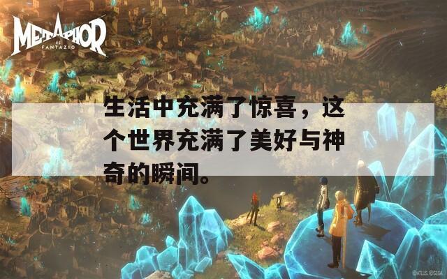 生活中充滿了驚喜，這個(gè)世界充滿了美好與神奇的瞬間。