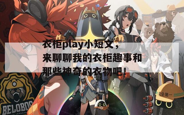 衣柜play小短文，來(lái)聊聊我的衣柜趣事和那些神奇的衣物吧！