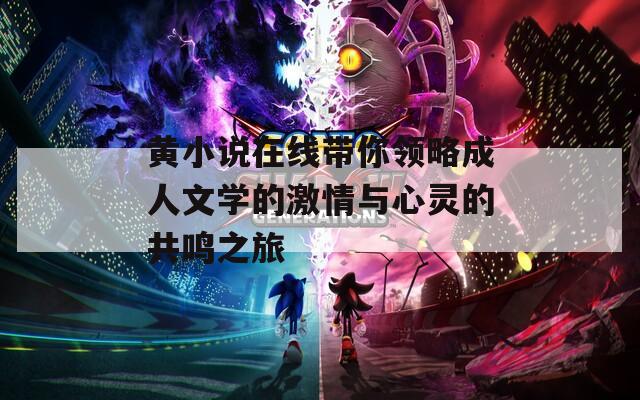 黃小說在線帶你領略成人文學的激情與心靈的共鳴之旅