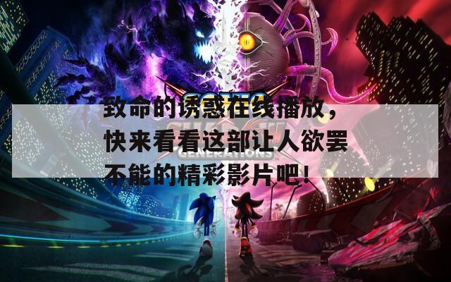 致命的誘惑在線播放，快來看看這部讓人欲罷不能的精彩影片吧！