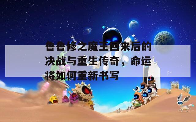 魯魯修之魔王回來后的決戰(zhàn)與重生傳奇，命運將如何重新書寫
