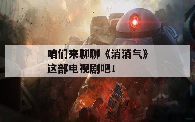 咱們來(lái)聊聊《消消氣》這部電視劇吧！