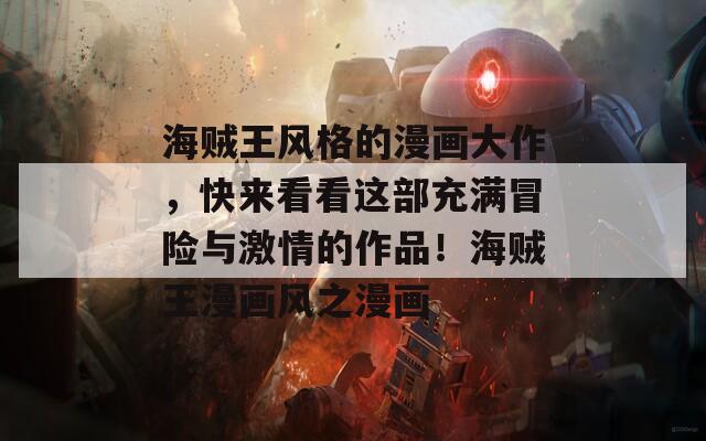 海賊王風(fēng)格的漫畫大作，快來看看這部充滿冒險與激情的作品！海賊王漫畫風(fēng)之漫畫