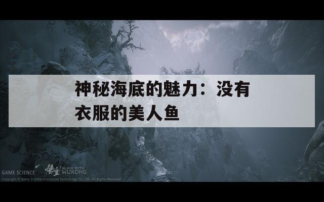 神秘海底的魅力：沒(méi)有衣服的美人魚(yú)