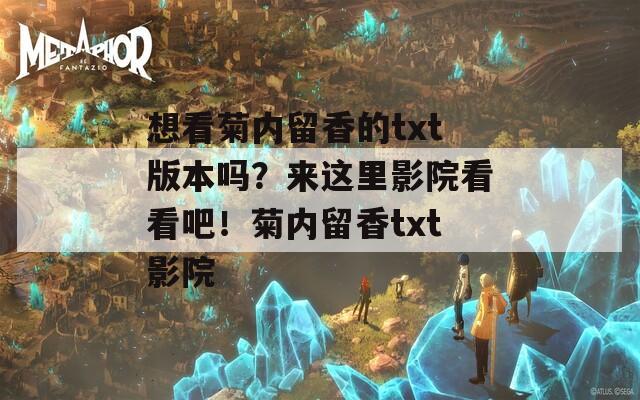 想看菊內(nèi)留香的txt版本嗎？來這里影院看看吧！菊內(nèi)留香txt影院