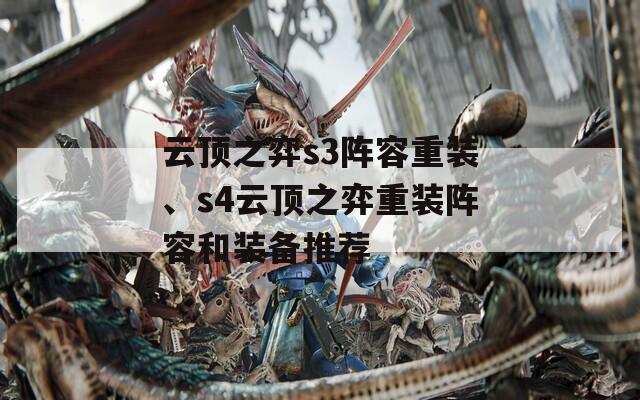 云頂之弈s3陣容重裝、s4云頂之弈重裝陣容和裝備推薦