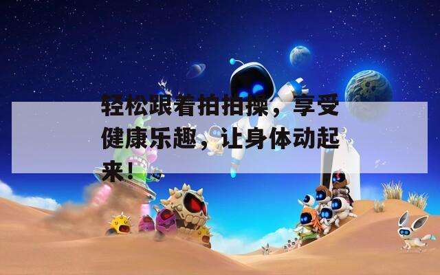 輕松跟著拍拍操，享受健康樂趣，讓身體動(dòng)起來(lái)！