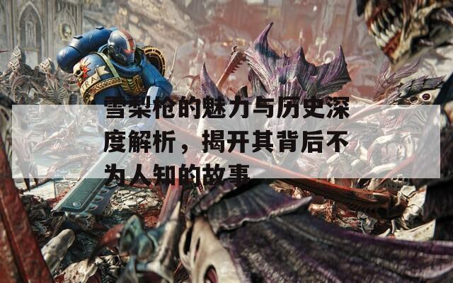 雪梨槍的魅力與歷史深度解析，揭開(kāi)其背后不為人知的故事