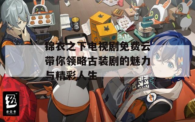 錦衣之下電視劇免費云帶你領(lǐng)略古裝劇的魅力與精彩人生
